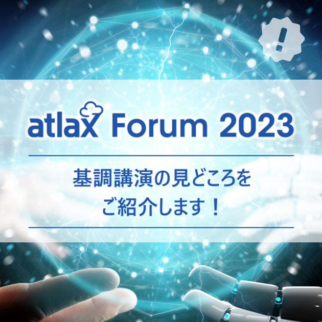 まもなく開催！ atlax Forum 2023 基調講演の 見どころの ご紹介 - atlax blogs