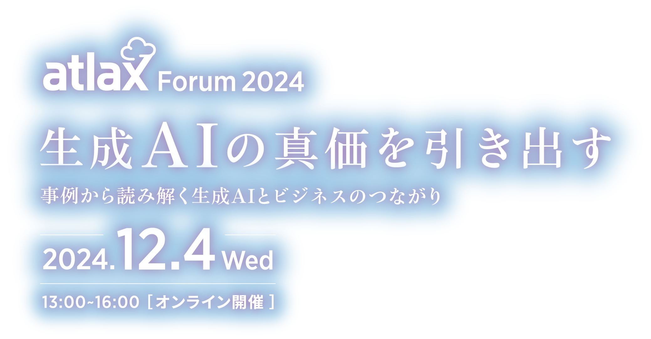 atlax Forum 2024 - 生成AI の 真価を引き出す： 事例から 読み解く 生成AI と ビジネスの つながり -