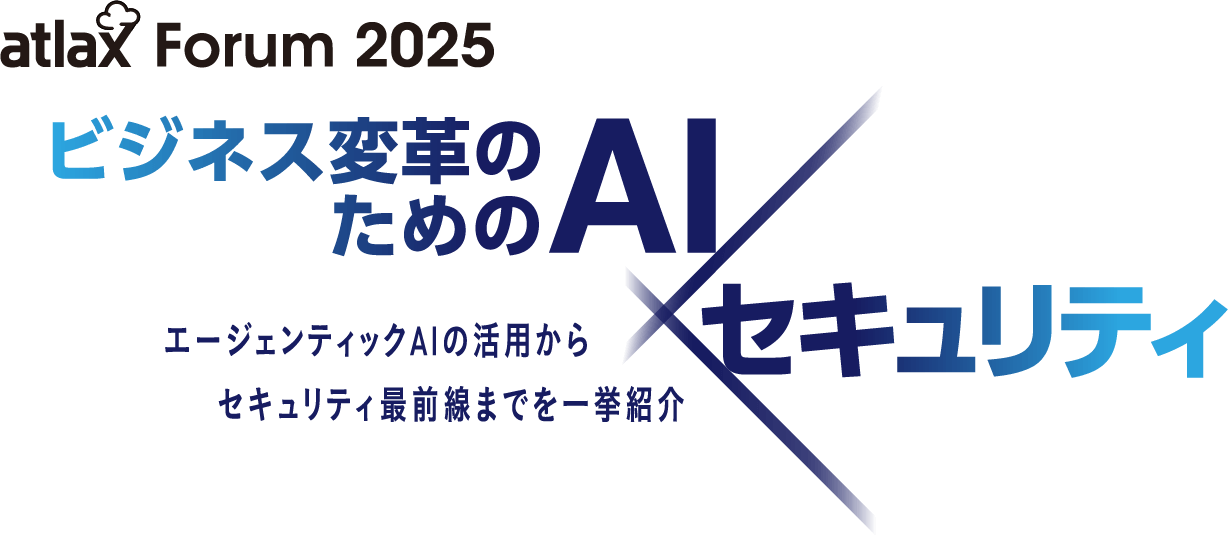 atlax Forum 2025 - ビジネス変革のための AI × セキュリティ： エージェンティック AI の活用から セキュリティ最前線までを 一挙紹介 -