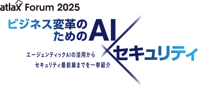 atlax Forum 2025 - ビジネス変革のための AI × セキュリティ： エージェンティック AI の活用から セキュリティ最前線までを 一挙紹介 -