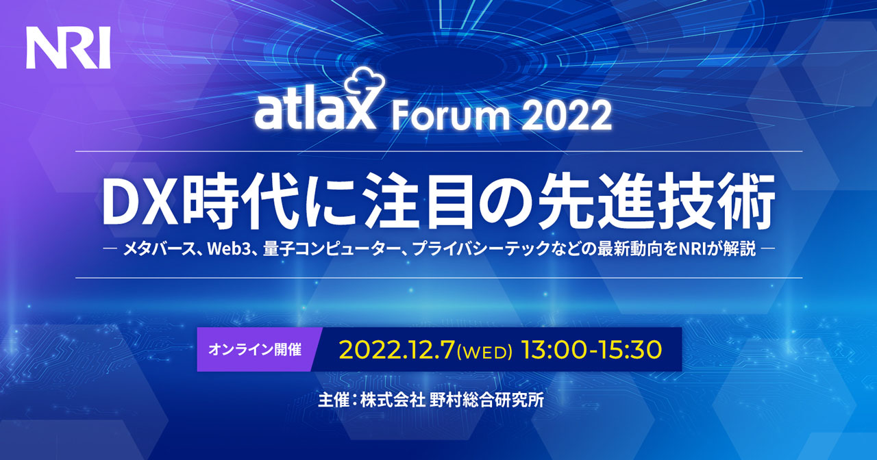atlax Forum 2022　- DX 時代に注目の 先進技術： メタバース、Web3、量子コンピュータ、プライバシーテックなどの最新動向を NRIが解説 -