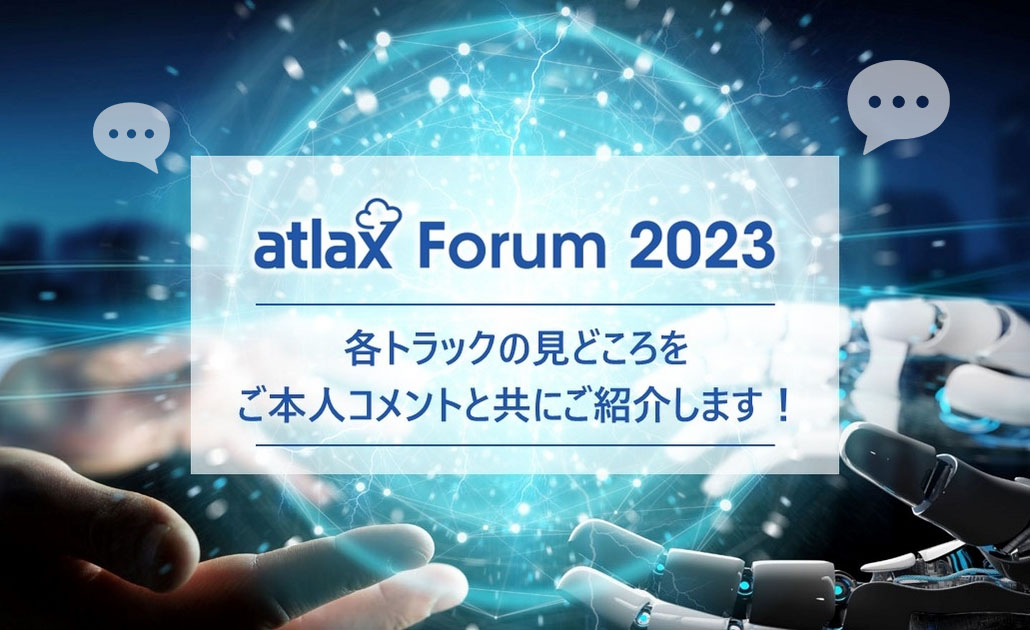 atlax Forum 2023 の テーマは「Generative AI （生成 AI）」！ 各トラックや セッションの 見どころを、登壇者本人の コメントと併せて 紹介 - atlax blogs
