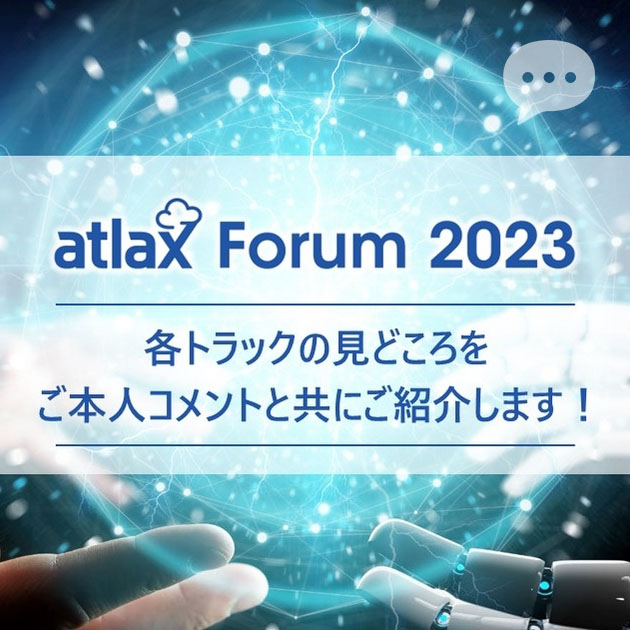 atlax Forum 2023 の テーマは「Generative AI （生成 AI）」！ 各トラックや セッションの 見どころを、登壇者本人の コメントと併せて 紹介 - atlax blogs