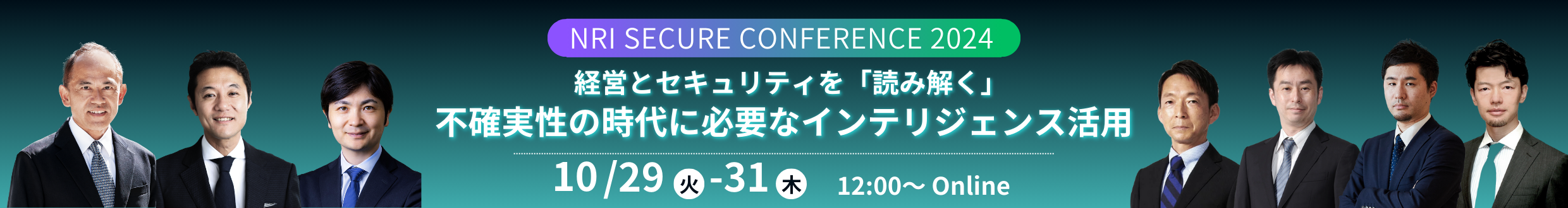 2024年10月29日 (火) ～ 10月31日 (木) 開催　NRIセキュア カンファレンス 2024　- 経営と セキュリティを「読み解く」 ～ 不確実性の時代に必要な インテリジェンス活用 ～　※外部サイトへ