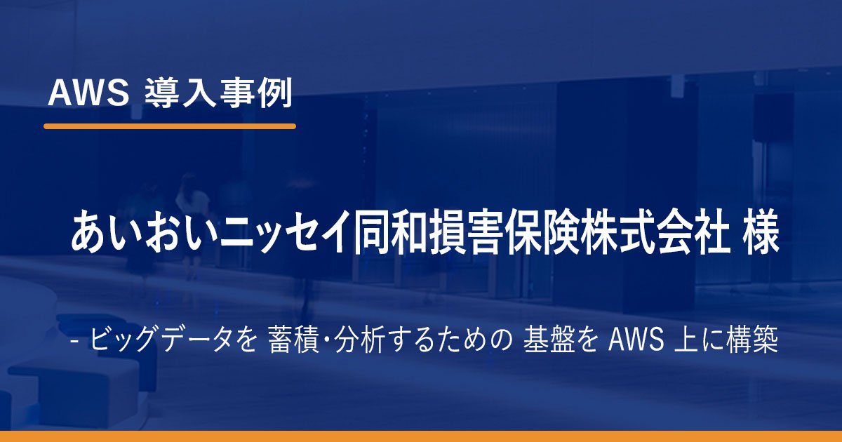 AWS 導入事例：あいおいニッセイ同和損害保険株式会社 様 - ビッグ