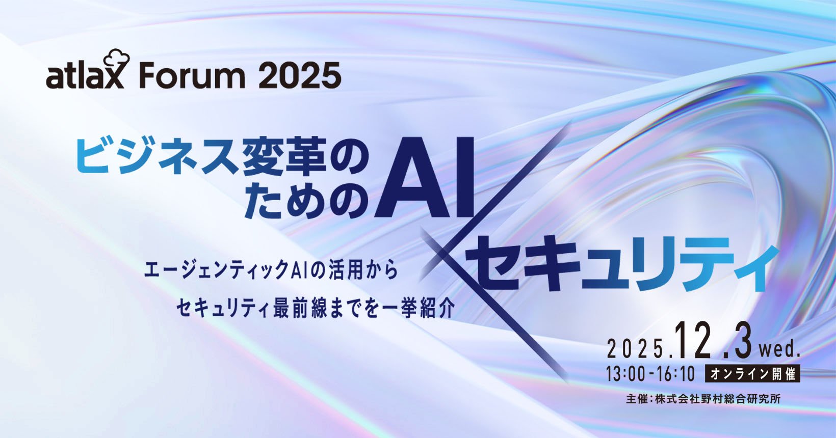 2025/12/03 開催　atlax Forum 2025　- ビジネス変革のための AI × セキュリティ： エージェンティック AI の活用から セキュリティ最前線までを 一挙紹介 -